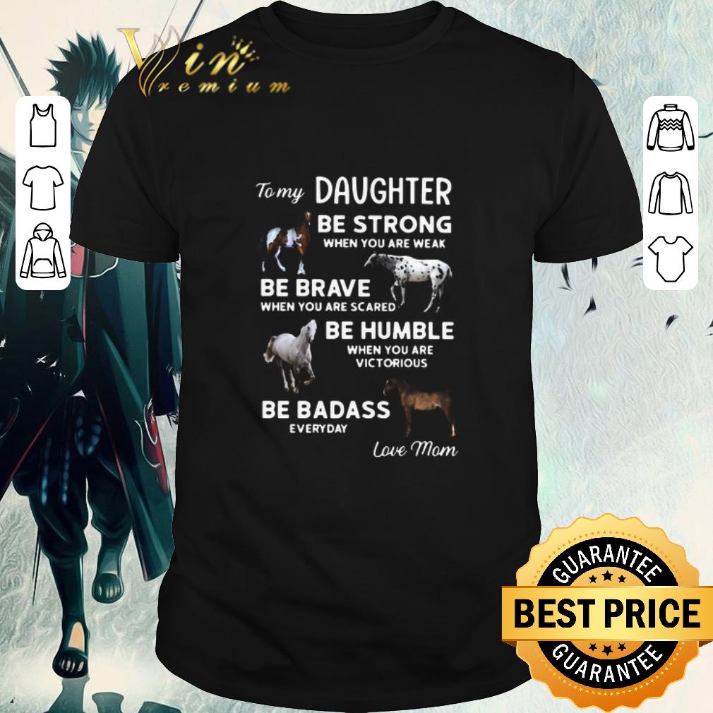 Official To My Daughter Be Strong When You Are Weak Be Brave When You Are Scared Be Humble shirt
