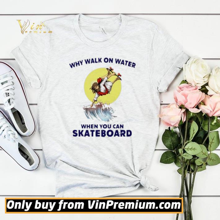 a0838dbc why walk on water when you can skateboard shirt sweater 4 - Why Walk On Water When You Can Skateboard shirt sweater