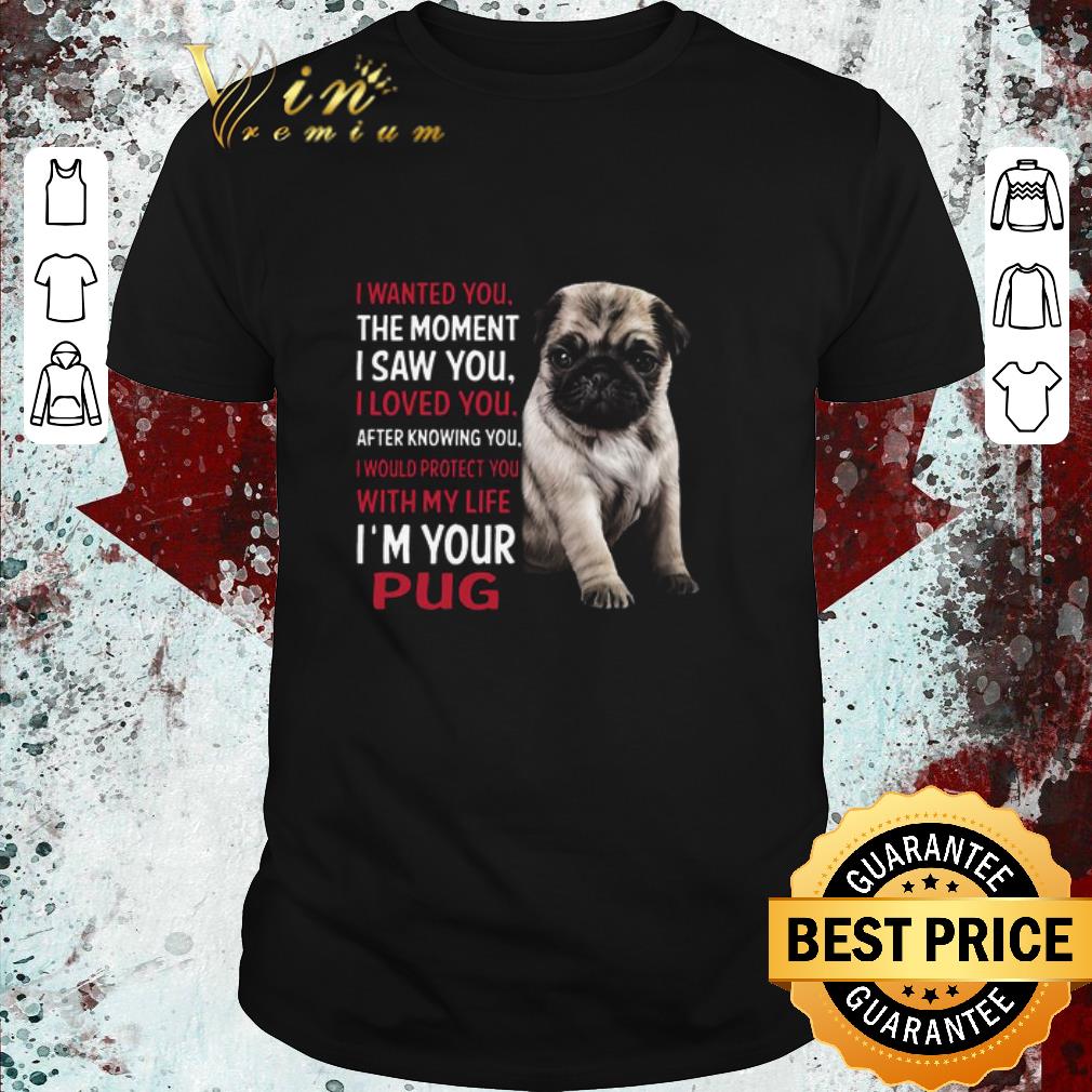 Nice I’m Your Pug I Wanted You The Moment I Saw You I Loved You After Knowing You shirt