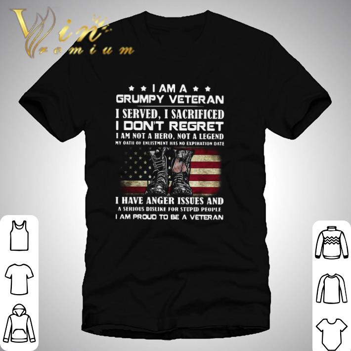 I Am A Grumpy Veteran I Served O Sacrificed I Don’t Regret I Am Not A Here Not A Legend shirt