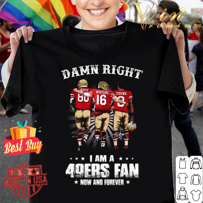 Awesome Damn Right I Am A San Francisco 49ers Fan Now And Forever Signatures shirt
