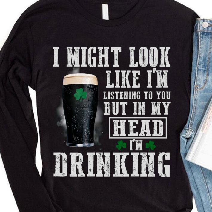 a76af81b i might look like i m listening to you but in my head i m drinking st patrick s day shirt 4 - Premium I might look like i'm listening to you but in my head i'm drinking St. Patrick's Day shirt