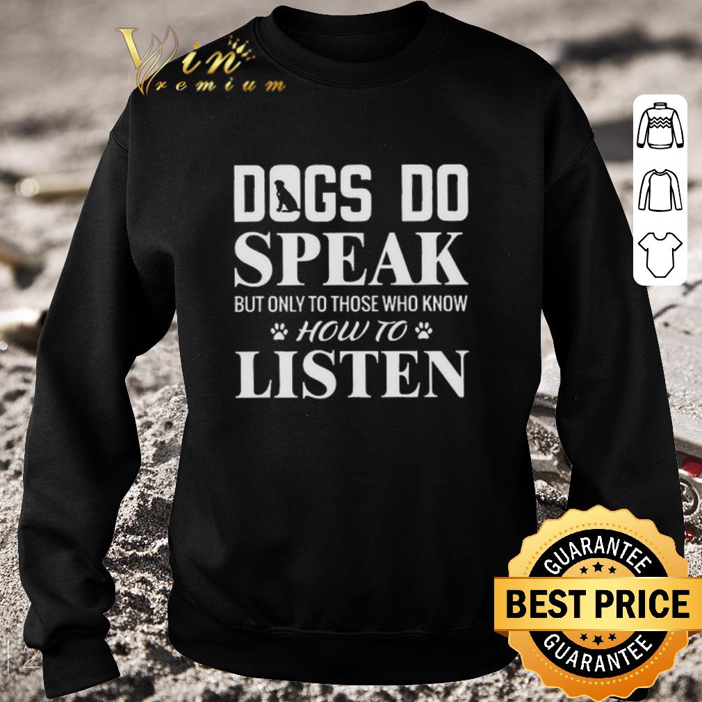 Original Dogs do speak but only those who know how to listen shirt ec5191d7 original dogs do speak but only those who know how to listen shirt 4 - Original Dogs do speak but only those who know how to listen shirt