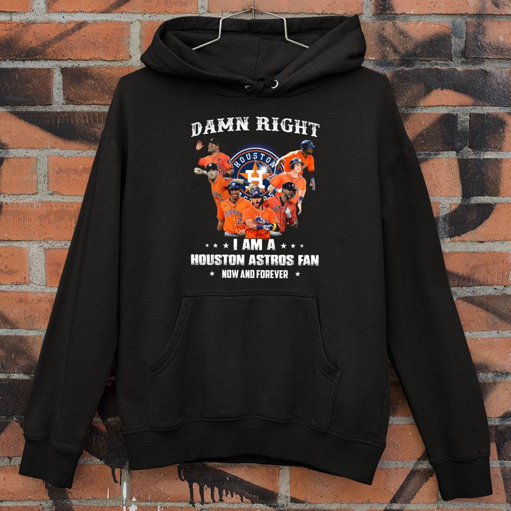 Funny Damn Right I Am A Houston Astros Fan Now And Forever Shirt Damn Right I Am A Houston Astros Fan Now And Forever Shirt 4 - Funny Damn Right I Am A Houston Astros Fan Now And Forever Shirt