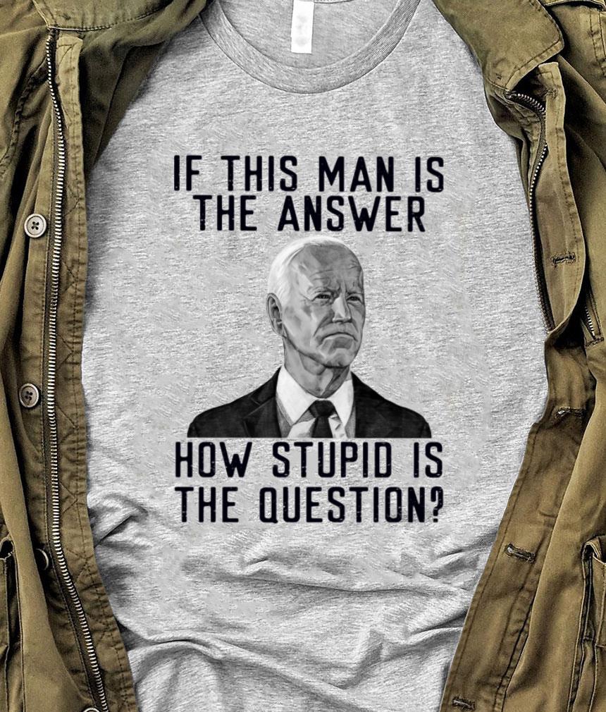 Official 2021 Joe Biden if this man is the answer how stupid is the question shirt 2021 Joe Biden if this man is the answer how stupid is the question shirt 1 - Official 2021 Joe Biden if this man is the answer how stupid is the question shirt