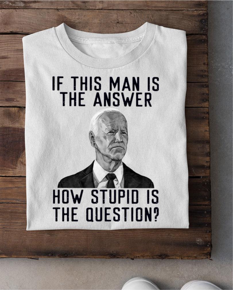Official 2021 Joe Biden if this man is the answer how stupid is the question shirt 2021 Joe Biden if this man is the answer how stupid is the question shirt 2 - Official 2021 Joe Biden if this man is the answer how stupid is the question shirt