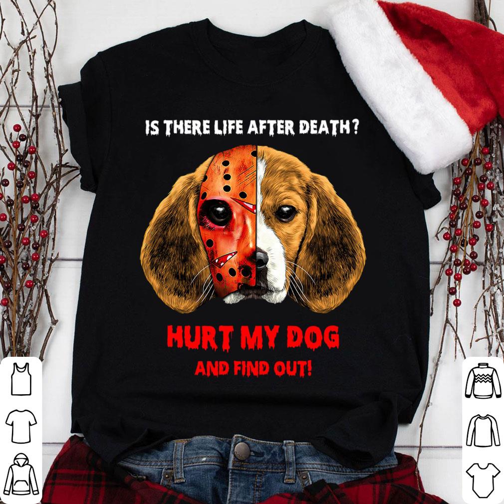 Best Beagle face Jason Voorhees is there life after death hurt my dog and find out shirt