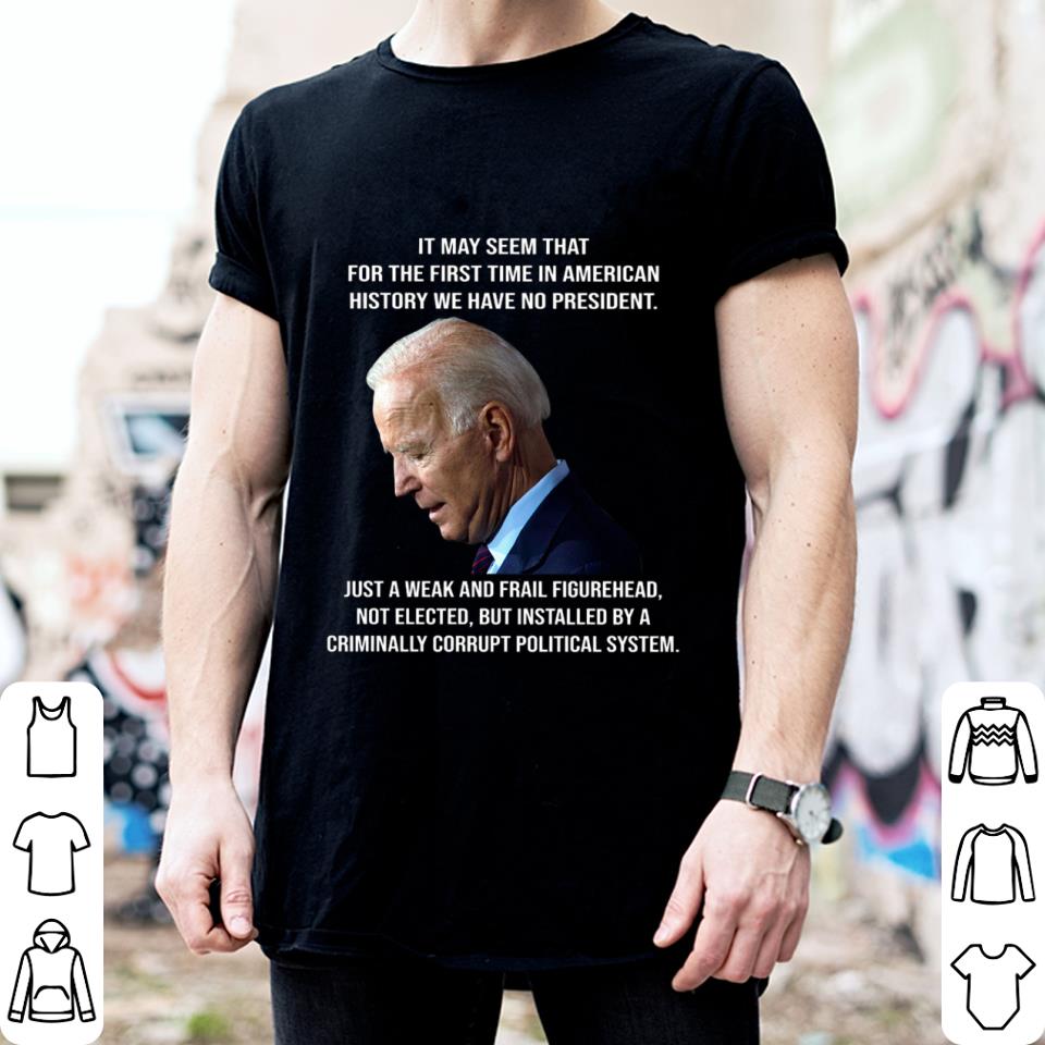 Premium Joe Biden It May Seem That For The First Time In American History We Have No President Just A Weak And Frail Figurehead Shirt bmOuyS9C Joe Biden It May Seem That For The First Time In American History We Have No President Just A Weak And Frail Figurehead Shirt 2 - Premium Joe Biden It May Seem That For The First Time In American History We Have No President Just A Weak And Frail Figurehead Shirt