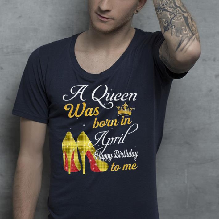 A Queen Was Born in April shirt A Queen Was Born in April shirt 4 - A Queen Was Born in April shirt