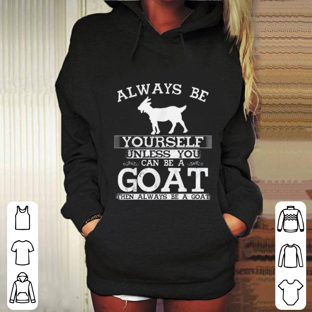 Always Be yourself unless you can be a Goat then always be a Goat shirt Always Be yourself unless you can be a Goat then always be a Goat shirt 4 - Always Be yourself unless you can be a Goat then always be a Goat shirt