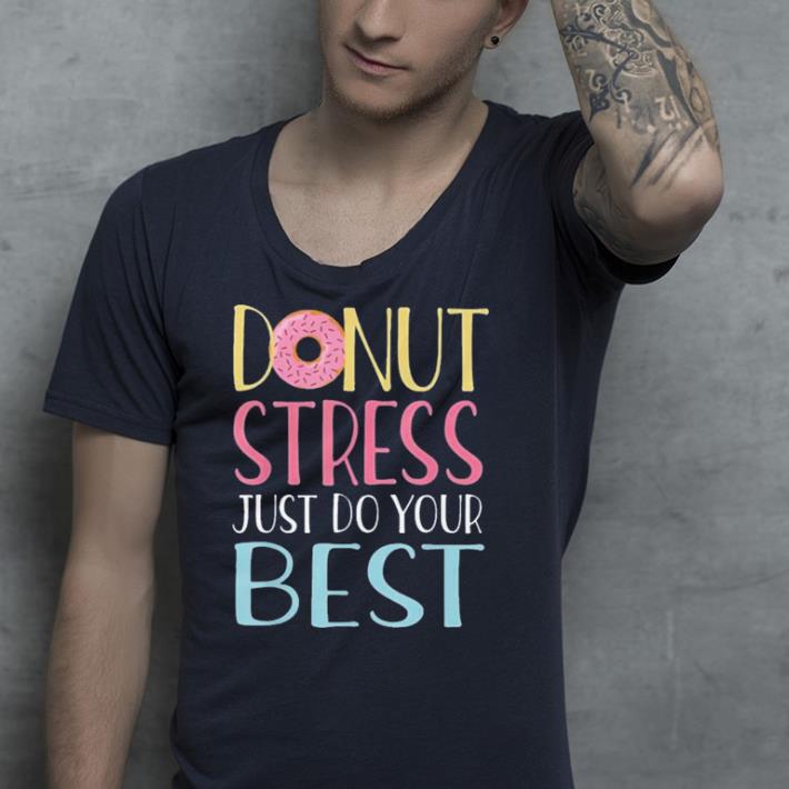 Donut Stress Just Do Your Best Teacher Testing shirt 4 - Donut Stress Just Do Your Best Teacher Testing shirt