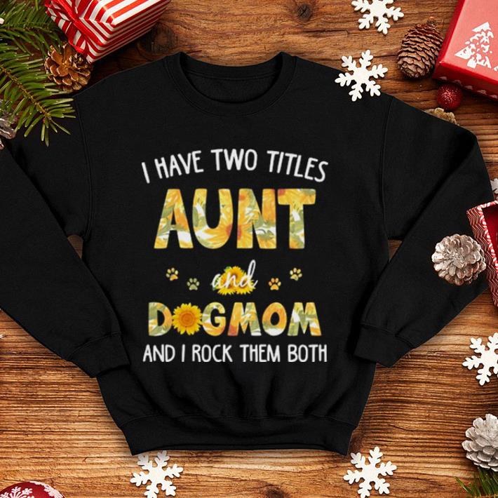I have two titles aunt and dogmom and i rock them both sunflowers shirt 4 - I have two titles aunt and dogmom and i rock them both sunflowers shirt