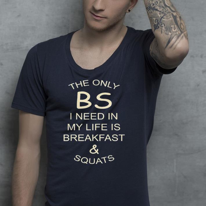The only bs i need in my life is breakfast & squats shirt The only bs i need in my life is breakfast squats shirt 4 - The only bs i need in my life is breakfast & squats shirt