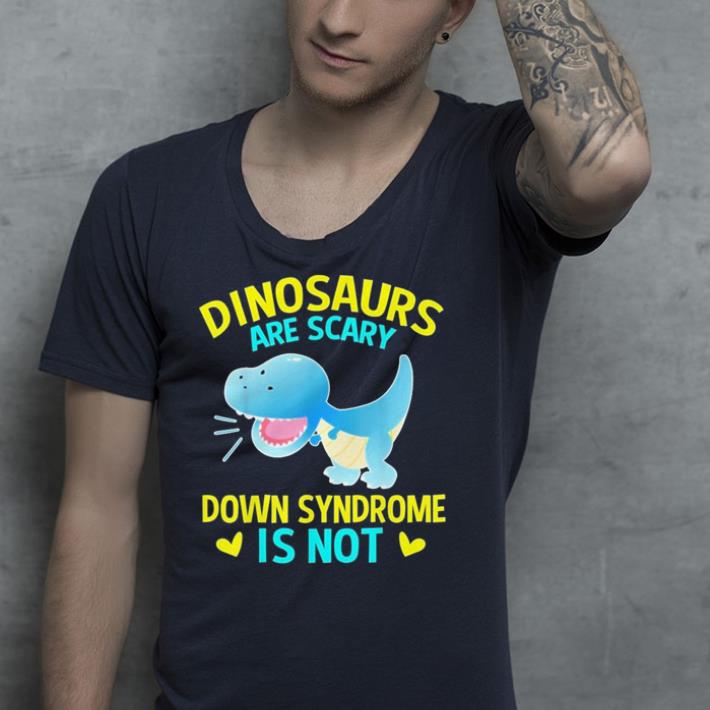 World Down Syndrome Dinosaurs are scary shirt 4 - World Down Syndrome Dinosaurs are scary shirt