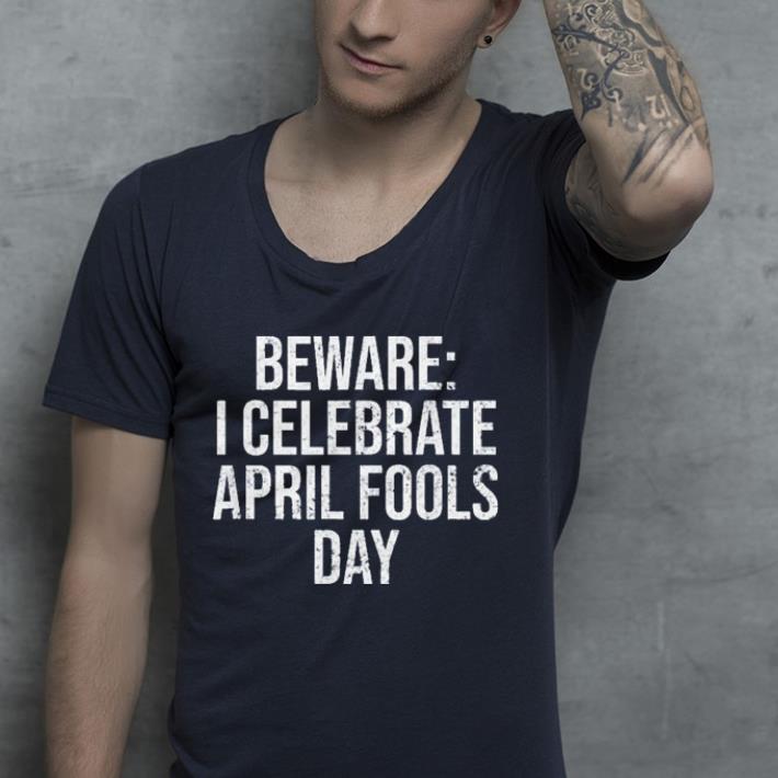 beware i celebrate april fools day shirt beware i celebrate april fools day shirt 4 1 - beware i celebrate april fools day shirt