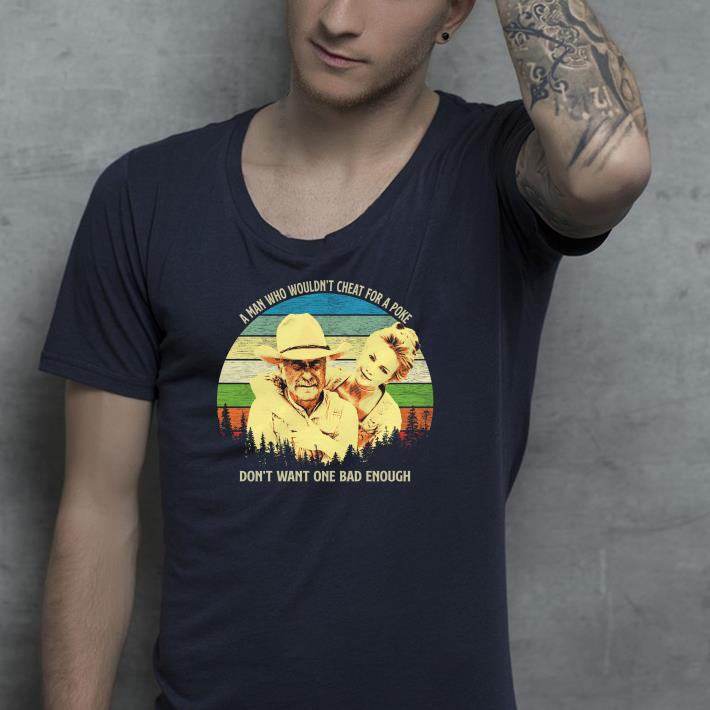 A man who wouldn't cheat for a poke don't want one bad enough shirt A man who wouldn t cheat for a poke don t want one bad enough shirt 4 - A man who wouldn't cheat for a poke don't want one bad enough shirt