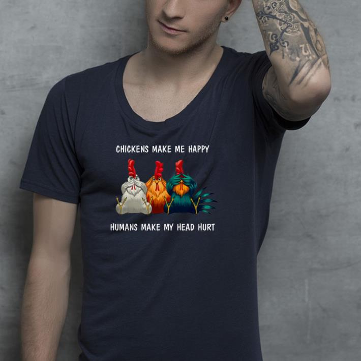 Chickens make me happy humans make my head hurt shirt Chickens make me happy humans make my head hurt shirt 4 - Chickens make me happy humans make my head hurt shirt