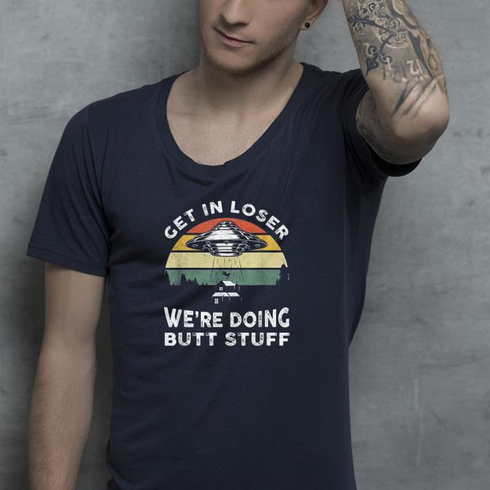 Get In Loser Were Doing Butt Stuff shirt Get In Loser Were Doing Butt Stuff shirt 4 - Get In Loser Were Doing Butt Stuff shirt