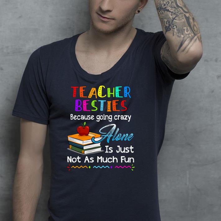 Teacher besties because going crazy alone is just not as much fun shirt Teacher besties because going crazy alone is just not as much fun shirt 4 - Teacher besties because going crazy alone is just not as much fun shirt