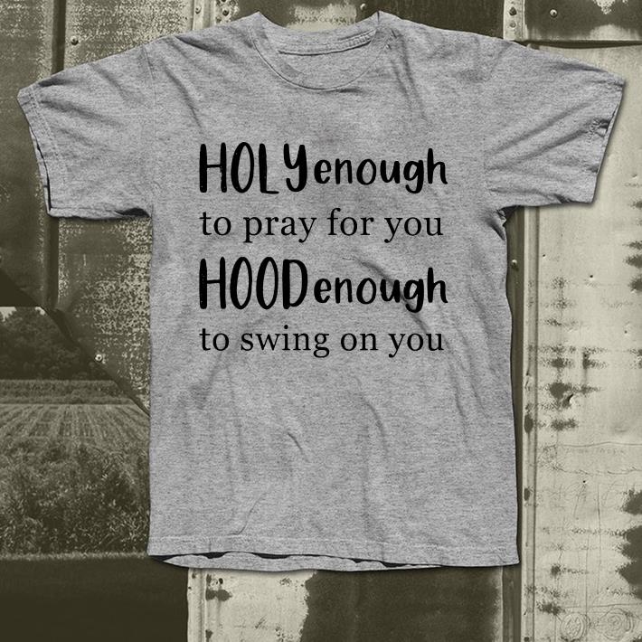 The Holy Enough to Pray for You Hood to Swing on You shirt 4 - The Holy Enough to Pray for You Hood to Swing on You shirt