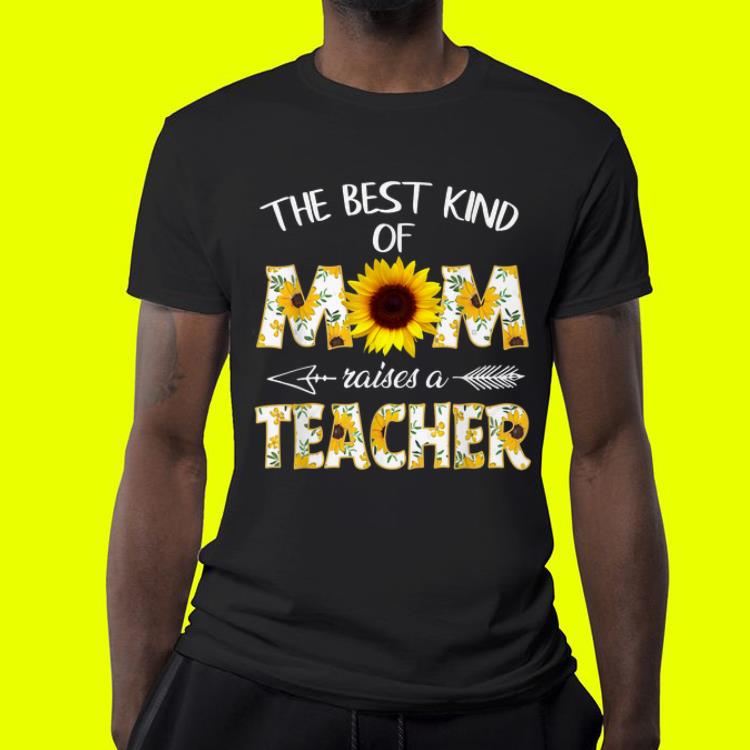 Mother day The Best Kind Of Mom Raises A Teacher Sunflower shirt 4 - Mother day The Best Kind Of Mom Raises A Teacher Sunflower shirt