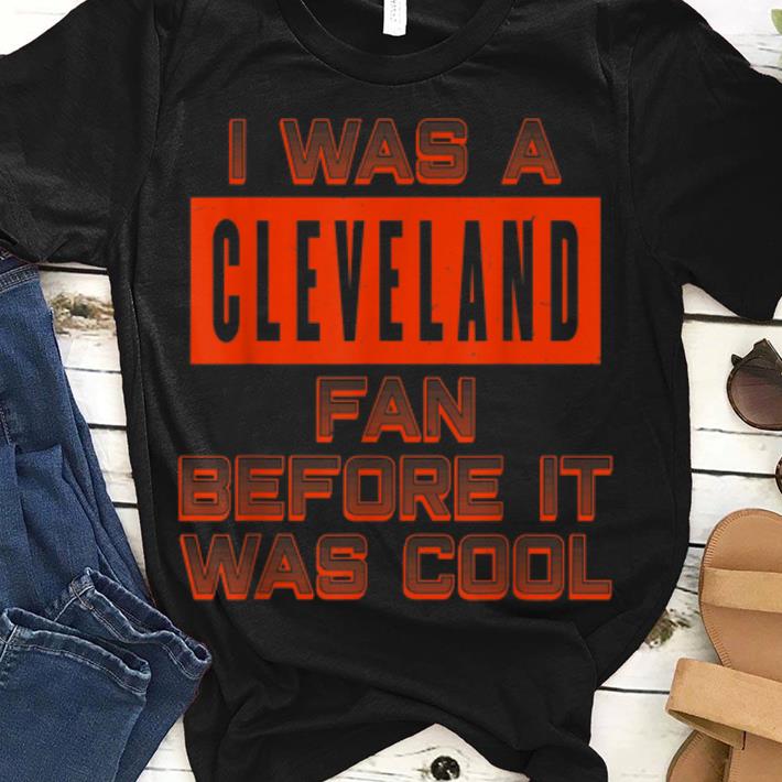 I Was A Cleveland Fan Before It Was Cool guy tee 1 - I Was A Cleveland Fan Before It Was Cool guy tee