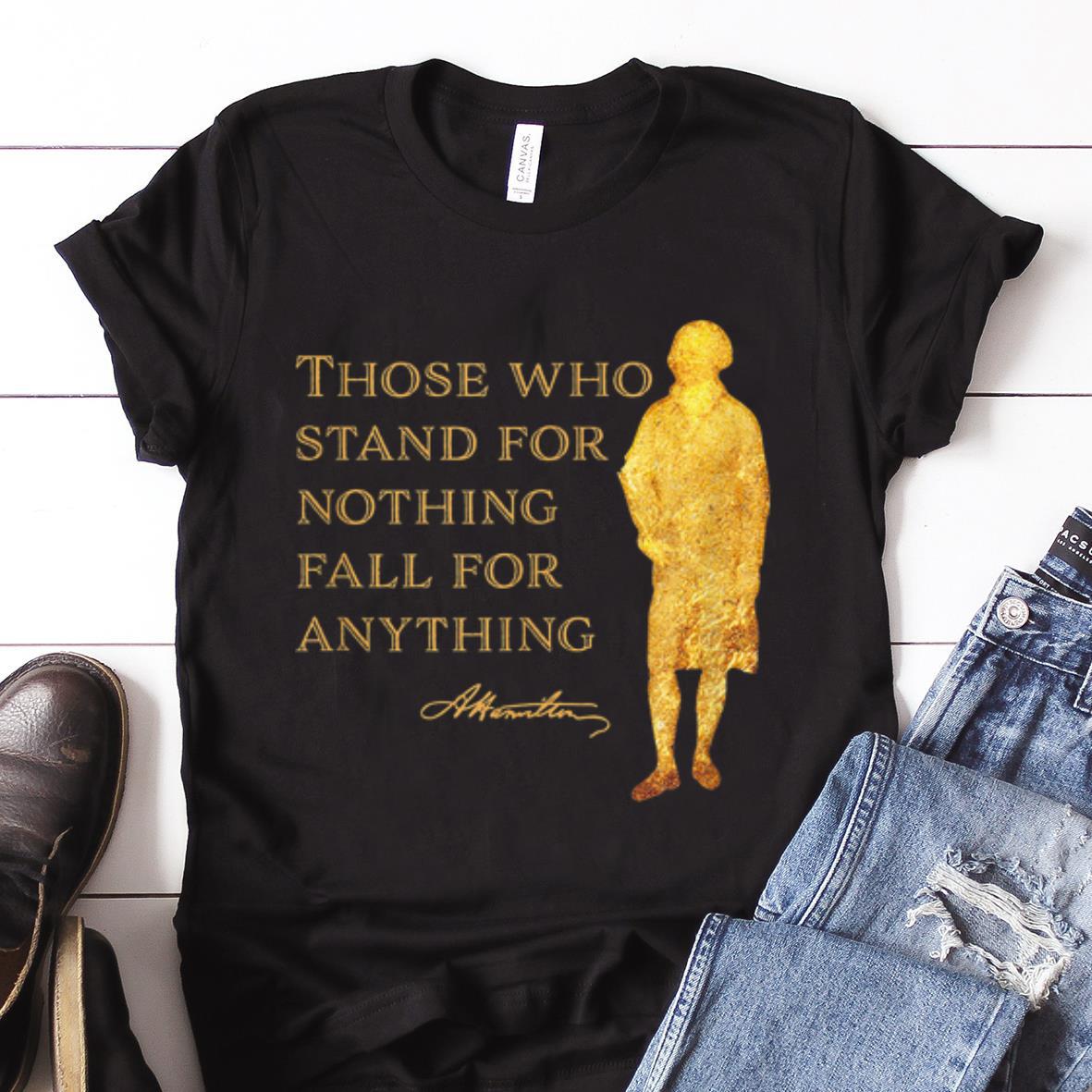 Nice Trend Alexander Hamilton Those Who Stand For Nothing Fall For Anything shirt 1 - Nice Trend Alexander Hamilton Those Who Stand For Nothing Fall For Anything shirt