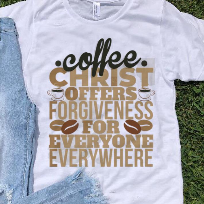 Original Coffee Christ Offers Forgieness For Everyone Everywhere shirt 1 - Original Coffee Christ Offers Forgieness For Everyone Everywhere shirt