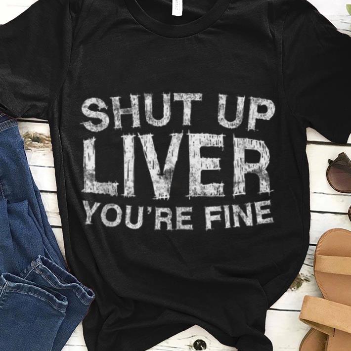 Shut Up Liver You re Fine guy tee 1 - Shut Up Liver You're Fine guy tee