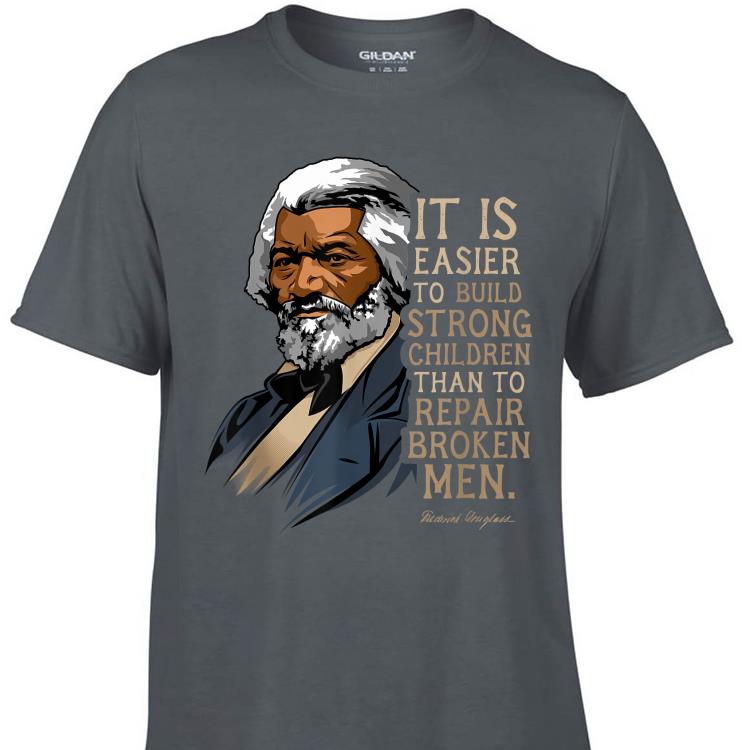 Awesome Frederick Douglass It Is Easier To Build Strong Children Than To Repair Broken Men shirt 1 - Awesome Frederick Douglass It Is Easier To Build Strong Children Than To Repair Broken Men shirt