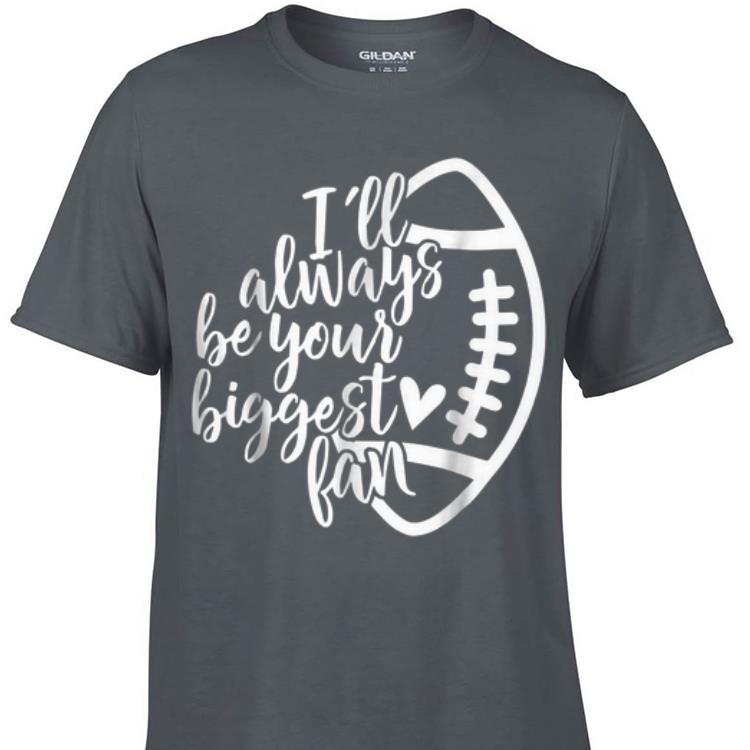 Awesome I ll Always Be Your Biggest Fan Football shirt 1 - Awesome I'll Always Be Your Biggest Fan Football shirt