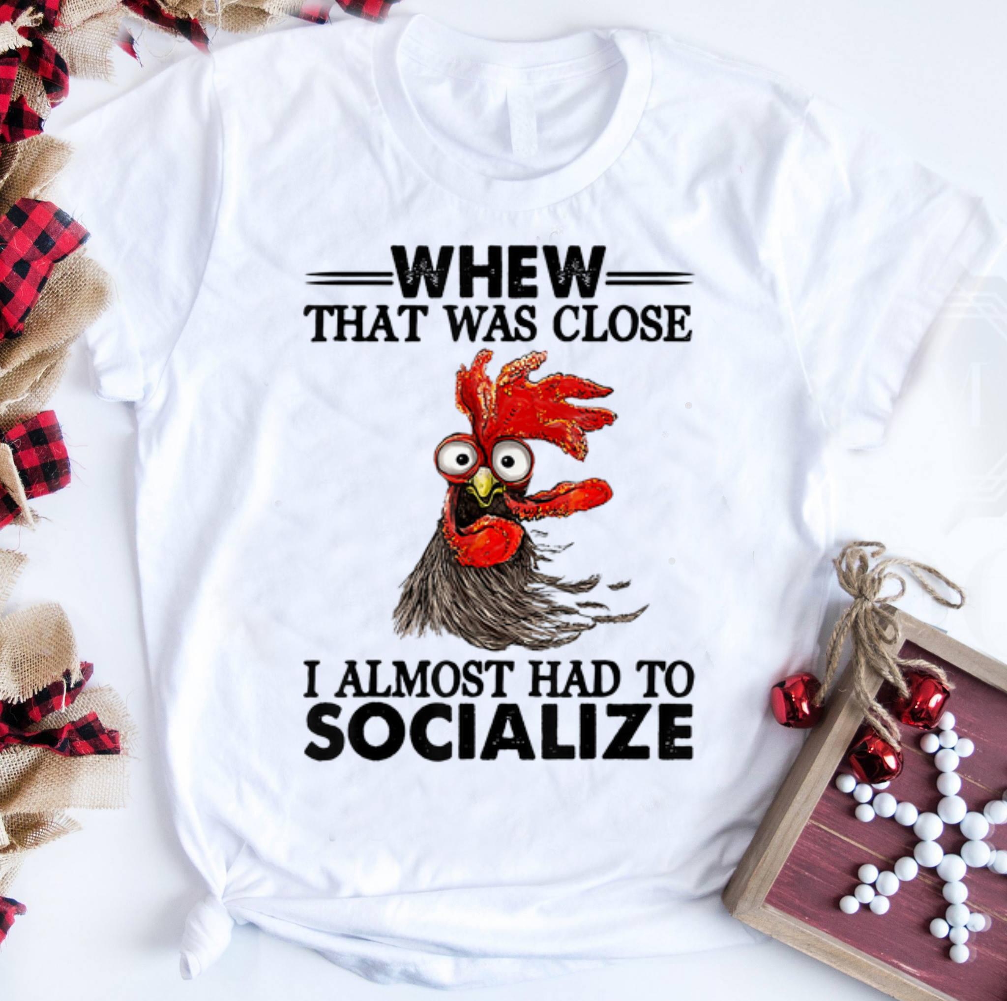 Awesome Whew That Was Close I Almost had To Socialize Chicken shirt 1 - Awesome Whew That Was Close I Almost had To Socialize Chicken shirt