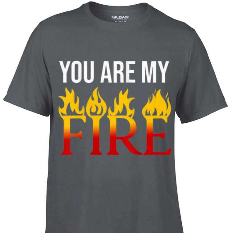 Awesome You Are My Fire shirt 1 - Awesome You Are My Fire shirt