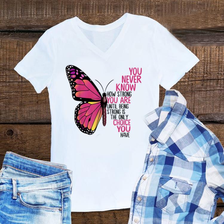 Awesome You Never Know How Strong You Are Until Being Strong Is The Only Choice You Have shirt 1 - Awesome You Never Know How Strong You Are Until Being Strong Is The Only Choice You Have shirt
