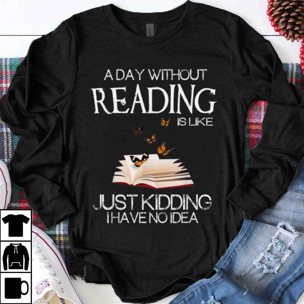 Funny A Day Without Reading Is Like Just Kidding I Have No Idea shirt 1 - Funny A Day Without Reading Is Like Just Kidding I Have No Idea shirt