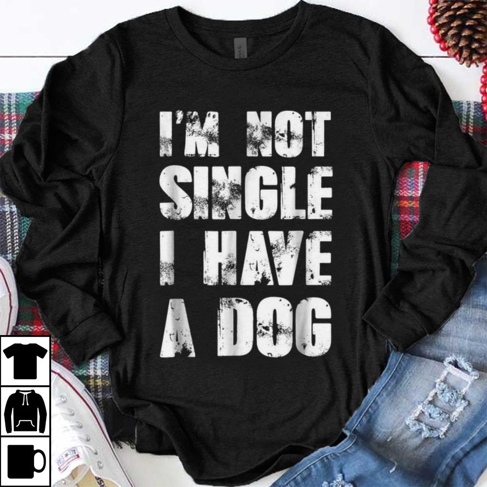 Funny I m Not Single I Have A Dog shirt 1 - Funny I'm Not Single I Have A Dog shirt