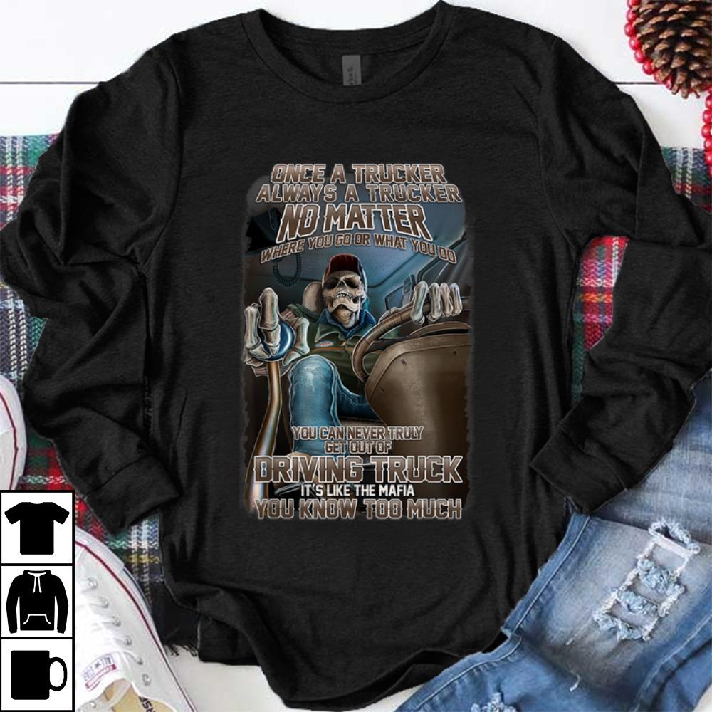Funny Once A Trucker Always A Trucker No Matter Where You Go Or What You Do shirt 1 - Funny Once A Trucker Always A Trucker No Matter Where You Go Or What You Do shirt