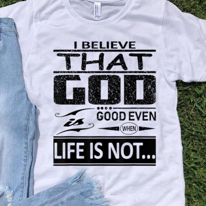 I Believe That God Is Good Even When Life Is Not sweater 1 - I Believe That God Is Good Even When Life Is Not sweater