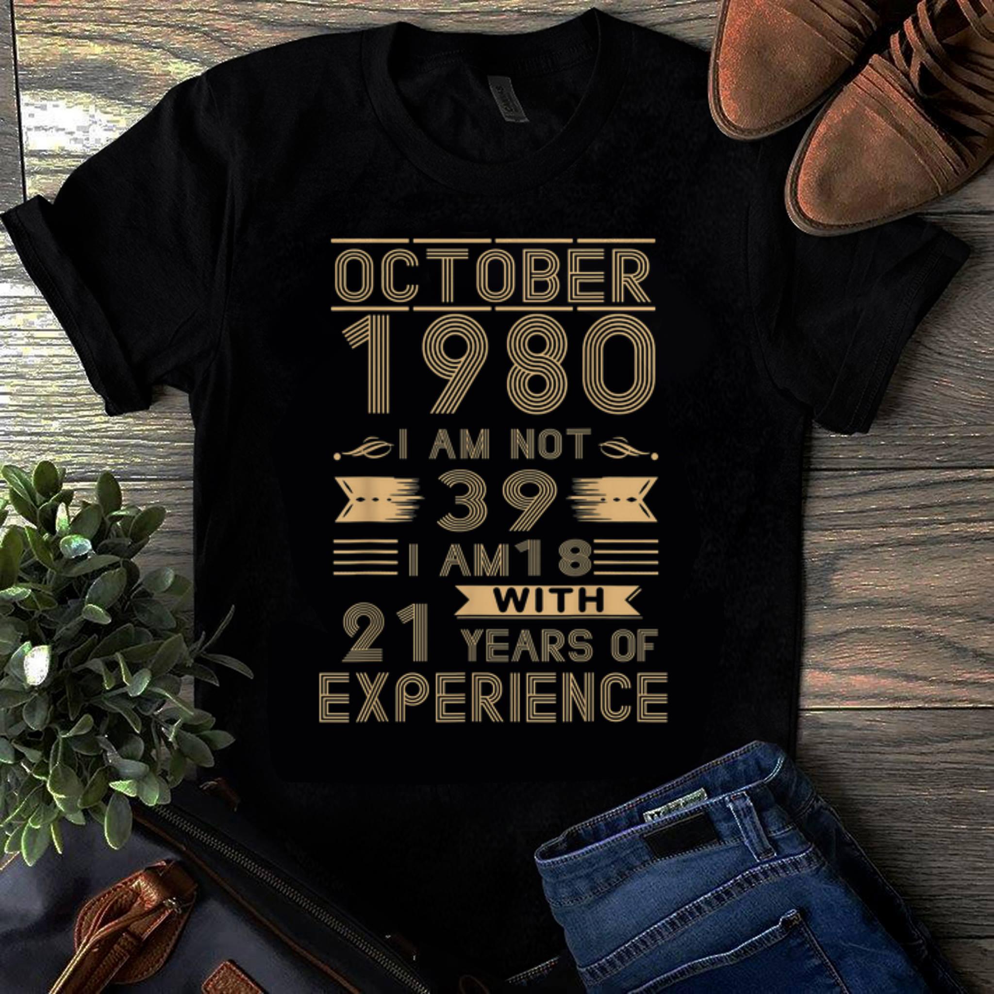 Original October 1980 I Am Not 39 I Am 18 With 21 Years Of Experience shirt 1 - Original October 1980 I Am Not 39 I Am 18 With 21 Years Of Experience shirt
