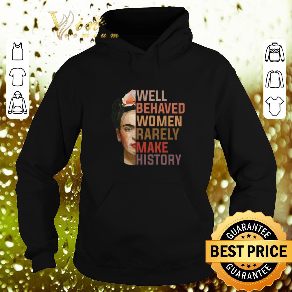 Original Frida Kahlo Well behaved women rarely make history shirt 4 - Original Frida Kahlo Well behaved women rarely make history shirt