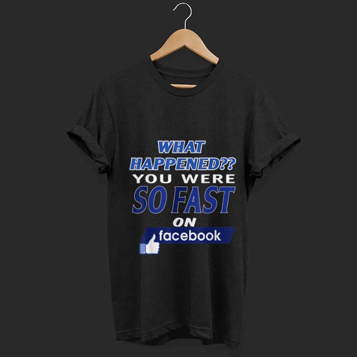Premium trending What Happened You Were So Fast On The Facebook shirt 1 - Premium trending What Happened You Were So Fast On The Facebook shirt