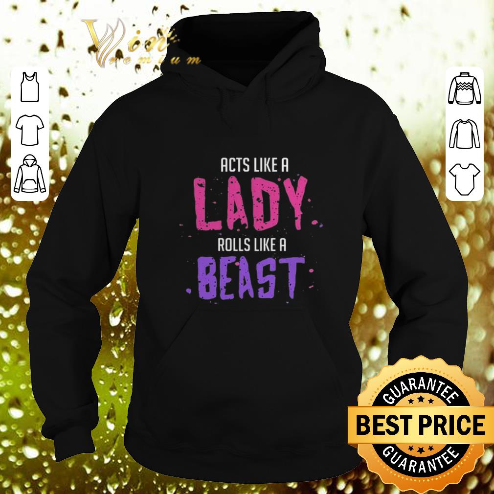 Cool Acts like a lady rolls like a beast shirt 4 - Cool Acts like a lady rolls like a beast shirt