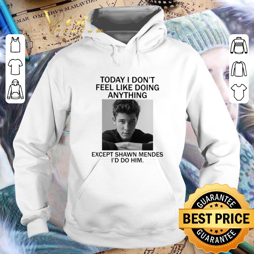 Official Today i don t feel like doing anything except Shaw Mendes i d do shirt 4 - Official Today i don't feel like doing anything except Shaw Mendes i'd do shirt