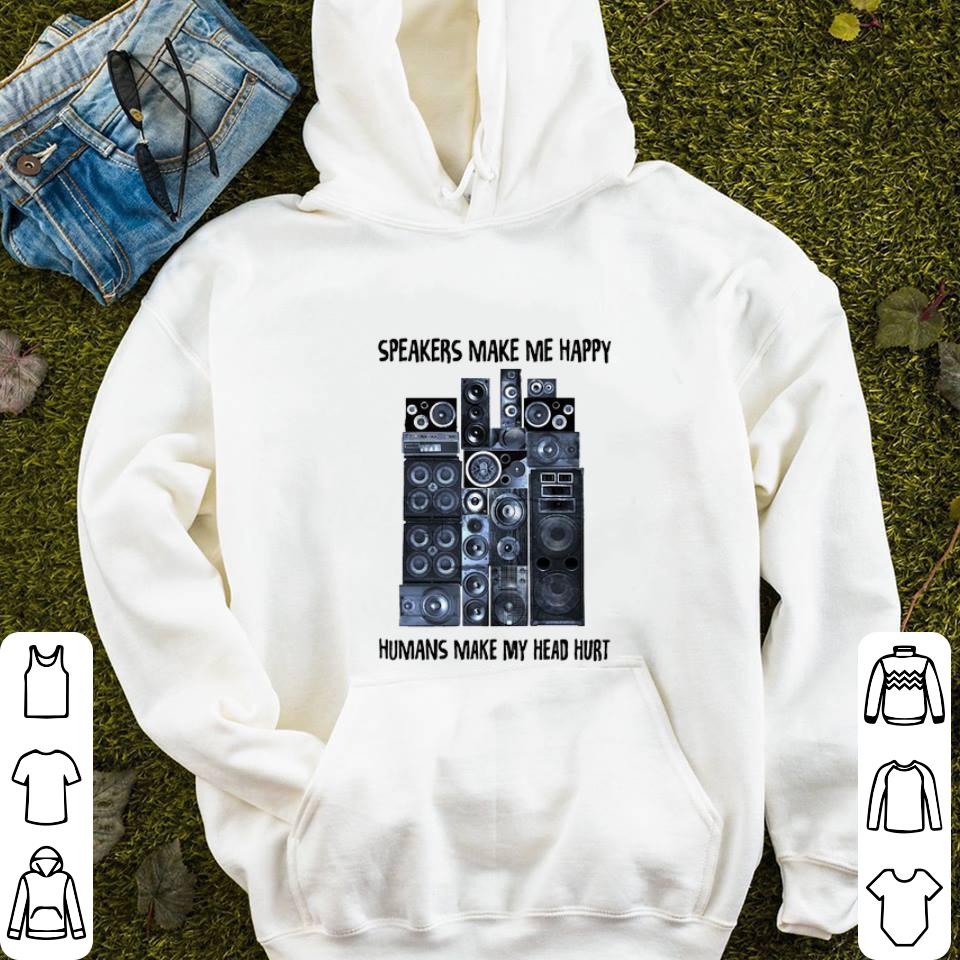 Premium Speakers make me happy humans make my head hurt shirt 4 - Premium Speakers make me happy humans make my head hurt shirt