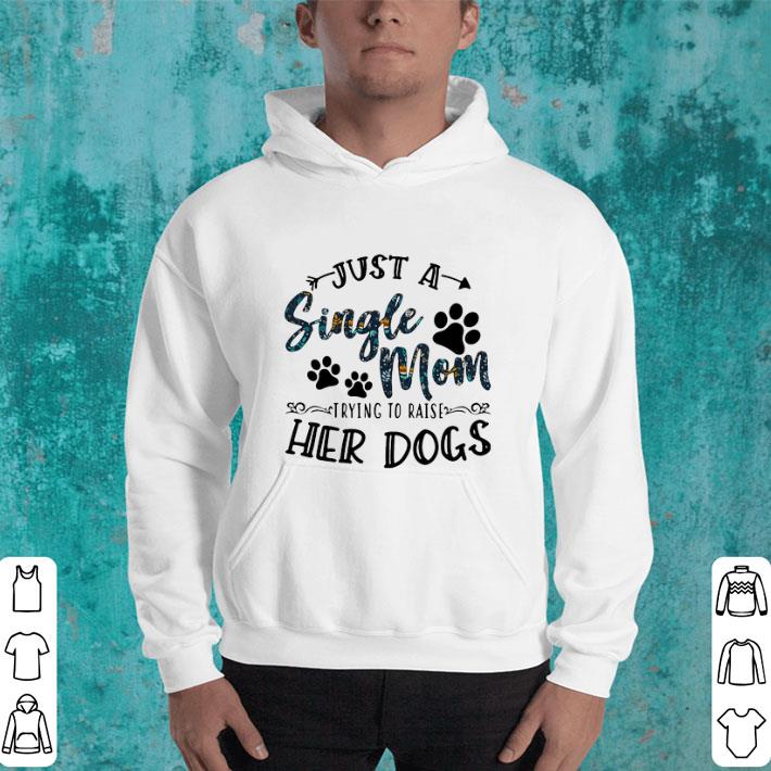 Cool Just a single mom trying to raise her dogs shirt Cool Just a single mom trying to raise her dogs shirt 4 - Cool Just a single mom trying to raise her dogs shirt