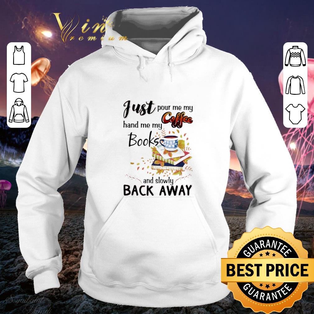 Cool Just pour me my coffee hand me my books and blowly back away shirt Cool Just pour me my coffee hand me my books and blowly back away shirt 4 - Cool Just pour me my coffee hand me my books and blowly back away shirt