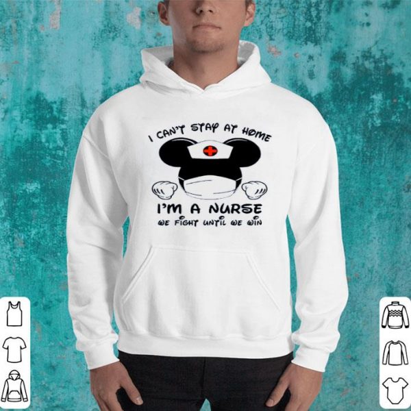 Hot I Can’t Stay At Home I’m A Nurse We Fight Until We Win shirt