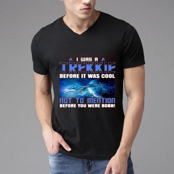 Nice I Was A Trekkie Before It Was Cool Not To Mention Before You Were Born Shirt
