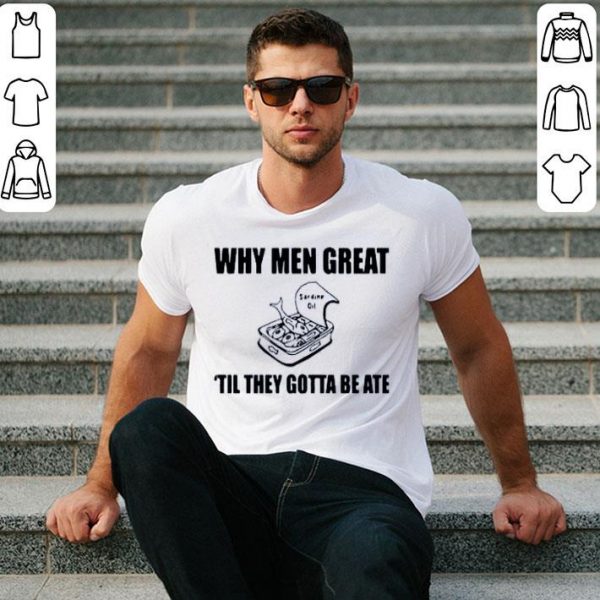 Nice When Men Great Til They Gotta Be Ate Shirt