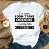 Hot I’m Sorry I Don’t Take Orders I Barely Take Suggestions shirt